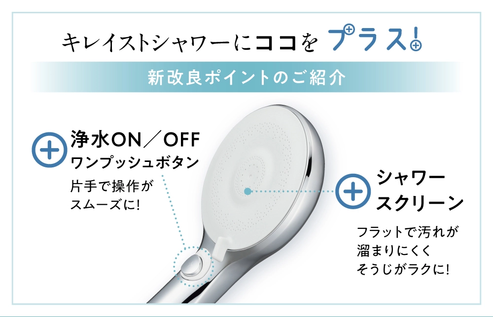 キレイストシャワーから新改良。浄水ONOFFがワンプッシュで切り替え可能で、片手での操作が楽になりました。